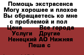 Помощь экстрасенса.Могу хорошее и плохое.Вы обращаетесь ко мне с проблемой и пол › Цена ­ 22 - Все города Услуги » Другие   . Ненецкий АО,Нижняя Пеша с.